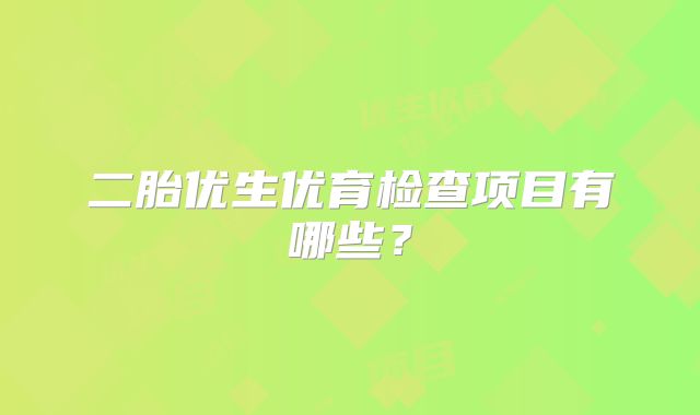二胎优生优育检查项目有哪些?