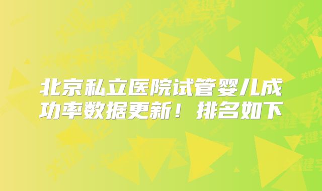 北京私立医院试管婴儿成功率数据更新！排名如下