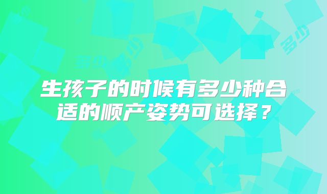生孩子的时候有多少种合适的顺产姿势可选择?