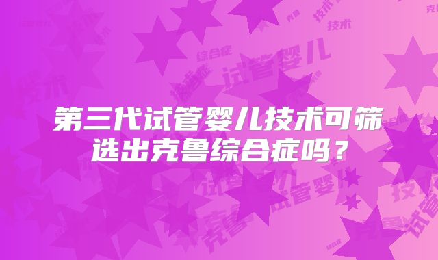 第三代试管婴儿技术可筛选出克鲁综合症吗？