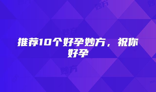 推荐10个好孕妙方，祝你好孕