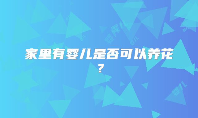 家里有婴儿是否可以养花？