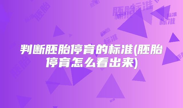 判断胚胎停育的标准(胚胎停育怎么看出来)