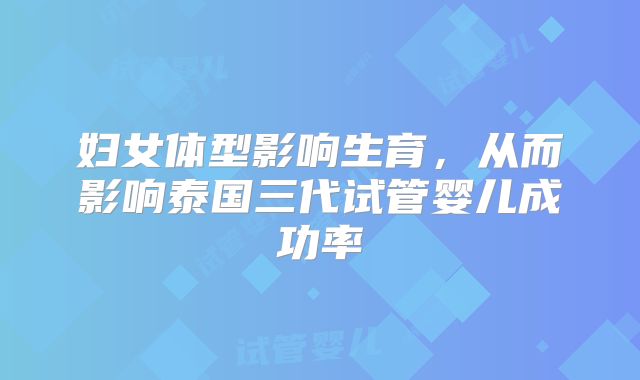 妇女体型影响生育,从而影响泰国三代试管婴儿成功率