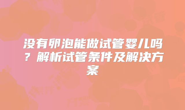 没有卵泡能做试管婴儿吗？解析试管条件及解决方案