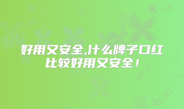 好用又安全,什么牌子口红比较好用又安全！