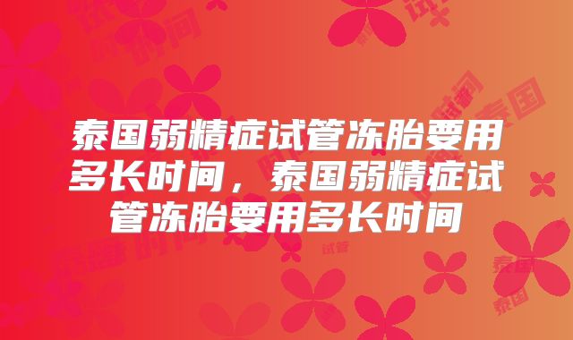 泰国弱精症试管冻胎要用多长时间，泰国弱精症试管冻胎要用多长时间