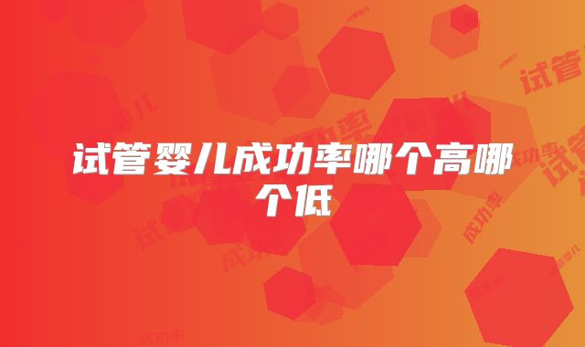 试管婴儿成功率哪个高哪个低