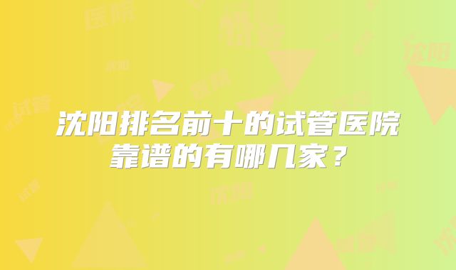 沈阳排名前十的试管医院靠谱的有哪几家？