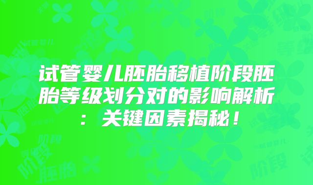 试管婴儿胚胎移植阶段胚胎等级划分对的影响解析：关键因素揭秘！