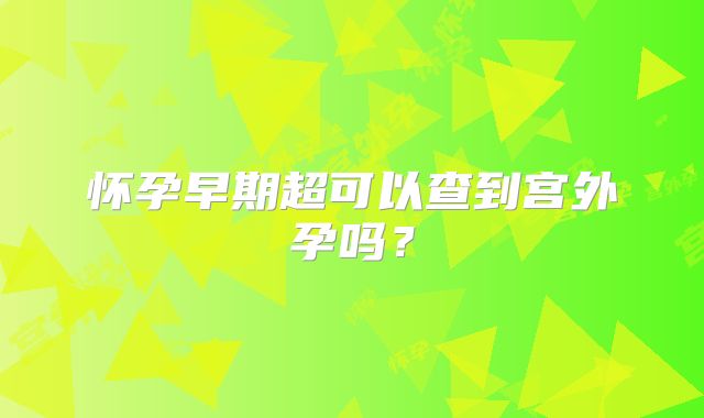 怀孕早期超可以查到宫外孕吗?