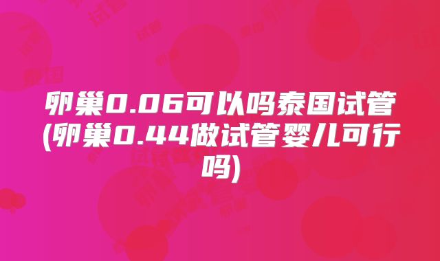 卵巢0.06可以吗泰国试管(卵巢0.44做试管婴儿可行吗)