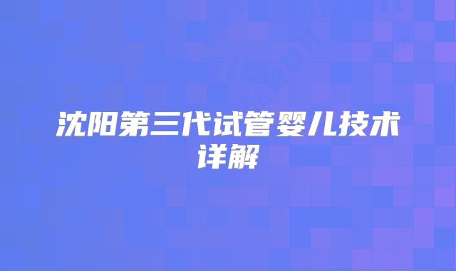 沈阳第三代试管婴儿技术详解