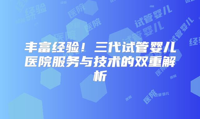 丰富经验！三代试管婴儿医院服务与技术的双重解析