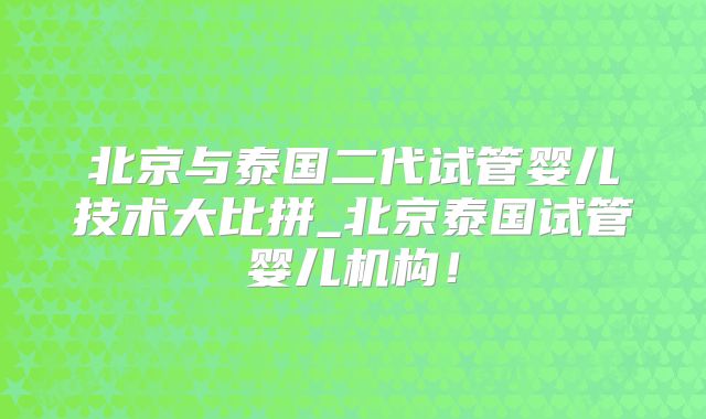 北京与泰国二代试管婴儿技术大比拼_北京泰国试管婴儿机构！