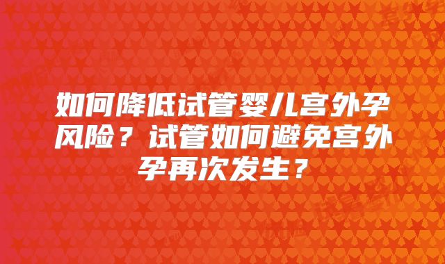 如何降低试管婴儿宫外孕风险？试管如何避免宫外孕再次发生？