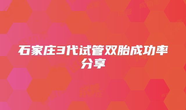 石家庄3代试管双胎成功率分享