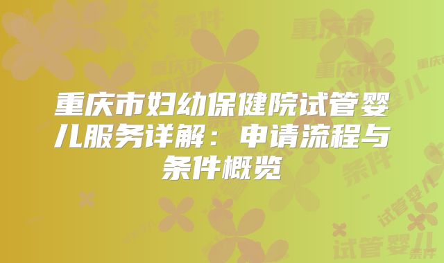 重庆市妇幼保健院试管婴儿服务详解：申请流程与条件概览