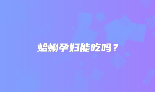 蛤蜊孕妇能吃吗？