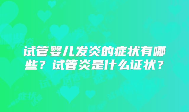 试管婴儿发炎的症状有哪些?试管炎是什么证状?