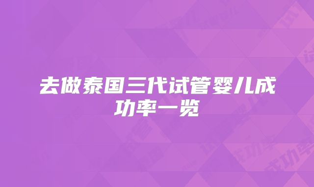 去做泰国三代试管婴儿成功率一览