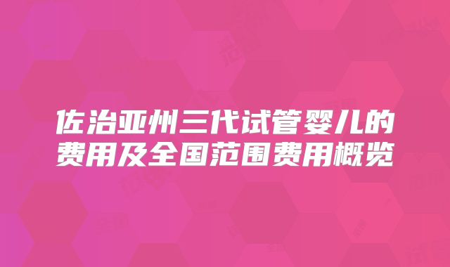 佐治亚州三代试管婴儿的费用及全国范围费用概览