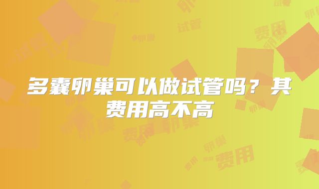 多囊卵巢可以做试管吗？其费用高不高