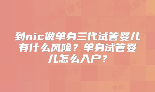 到nic做单身三代试管婴儿有什么风险?单身试管婴儿怎么入户?