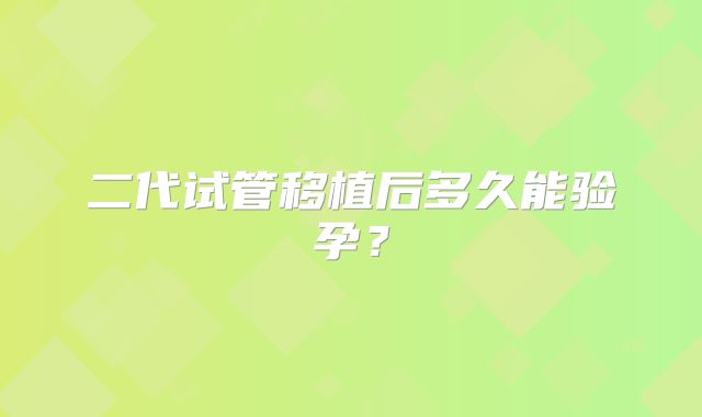 二代试管移植后多久能验孕？