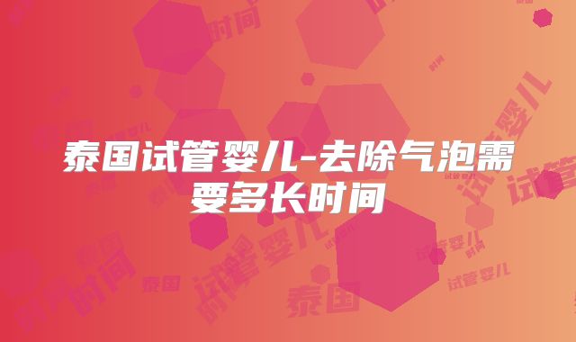 泰国试管婴儿-去除气泡需要多长时间