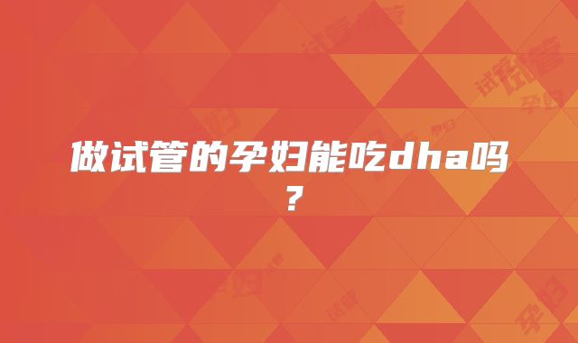 做试管的孕妇能吃dha吗?