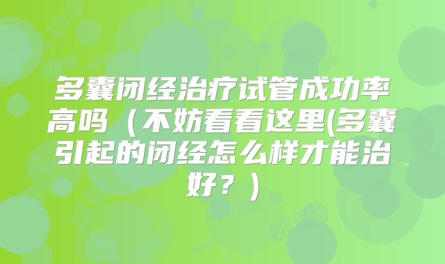 多囊闭经治疗试管成功率高吗（不妨看看这里(多囊引起的闭经怎么样才能治好？)