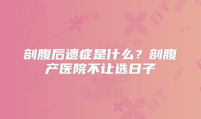 剖腹后遗症是什么?剖腹产医院不让选日子