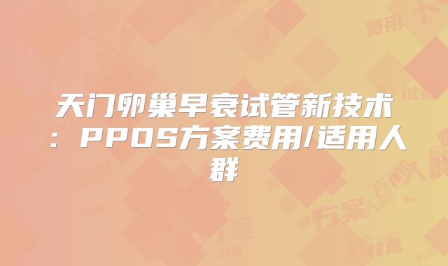 天门卵巢早衰试管新技术：PPOS方案费用/适用人群