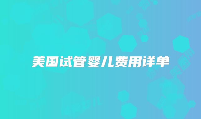 美国试管婴儿费用详单