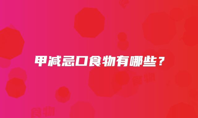 甲减忌口食物有哪些？
