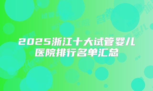 2025浙江十大试管婴儿医院排行名单汇总