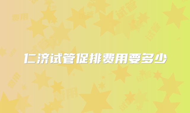 仁济试管促排费用要多少