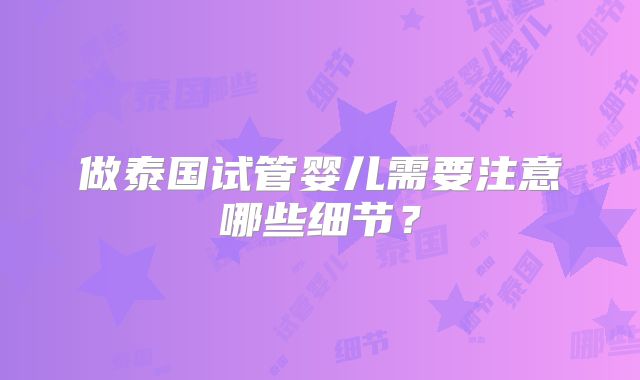 做泰国试管婴儿需要注意哪些细节?