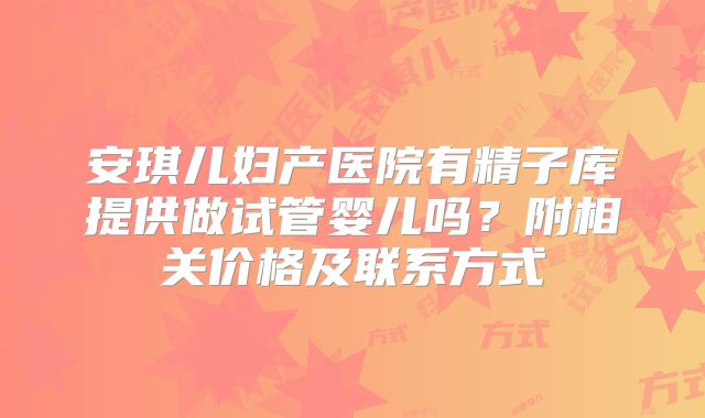 安琪儿妇产医院有精子库提供做试管婴儿吗？附相关价格及联系方式