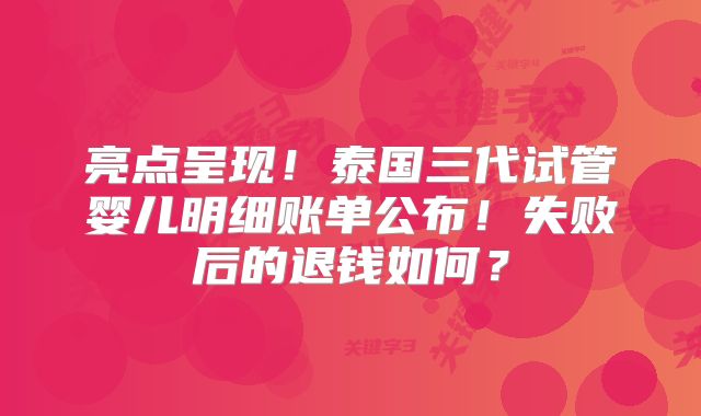 亮点呈现！泰国三代试管婴儿明细账单公布！失败后的退钱如何？