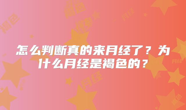 怎么判断真的来月经了？为什么月经是褐色的？