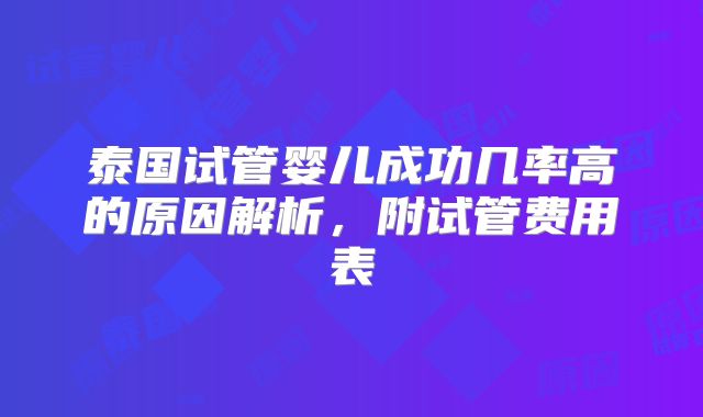 泰国试管婴儿成功几率高的原因解析，附试管费用表