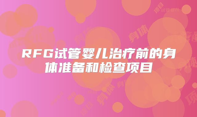RFG试管婴儿治疗前的身体准备和检查项目