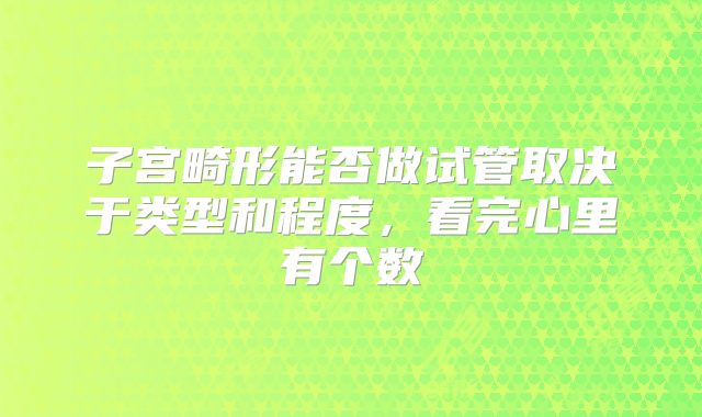 子宫畸形能否做试管取决于类型和程度,看完心里有个数
