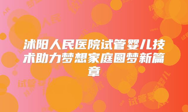 沭阳人民医院试管婴儿技术助力梦想家庭圆梦新篇章