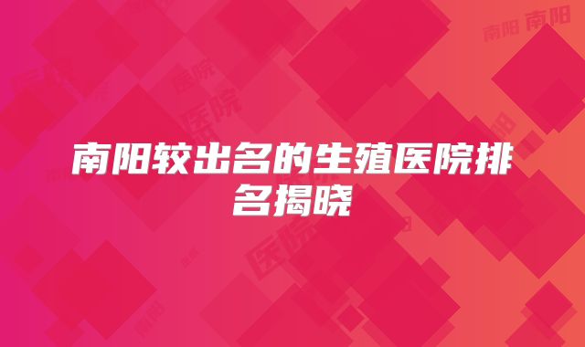 南阳较出名的生殖医院排名揭晓