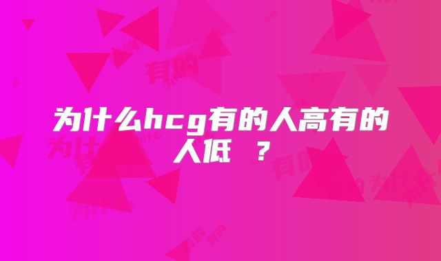 为什么hcg有的人高有的人低 ?