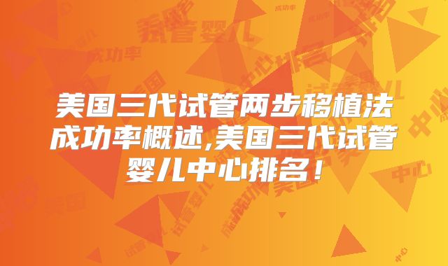 美国三代试管两步移植法成功率概述,美国三代试管婴儿中心排名！
