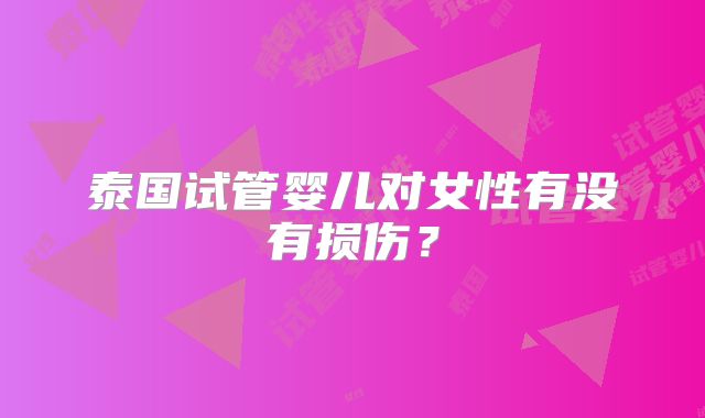 泰国试管婴儿对女性有没有损伤?